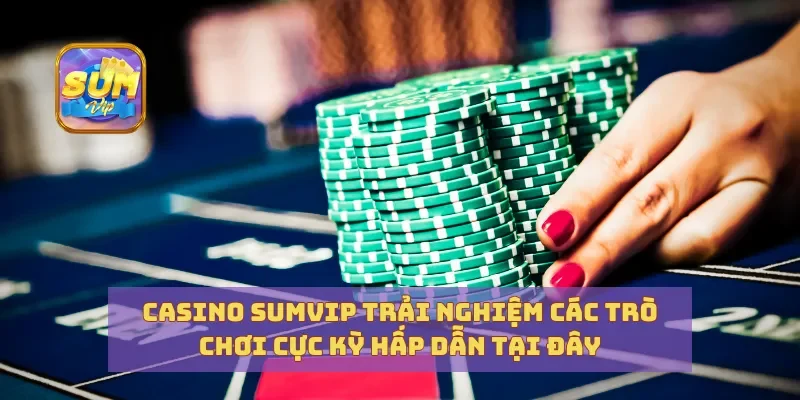 Casino Sumvip Trải Nghiệm Các Trò Chơi Cực Kỳ Hấp Dẫn Tại Đây