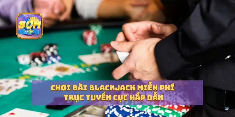 Chơi Bài Blackjack Miễn Phí Trực Tuyến Cực Hấp Dẫn