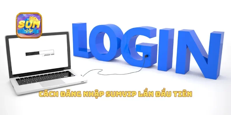  Cách đăng nhập Sumvip lần đầu tiên