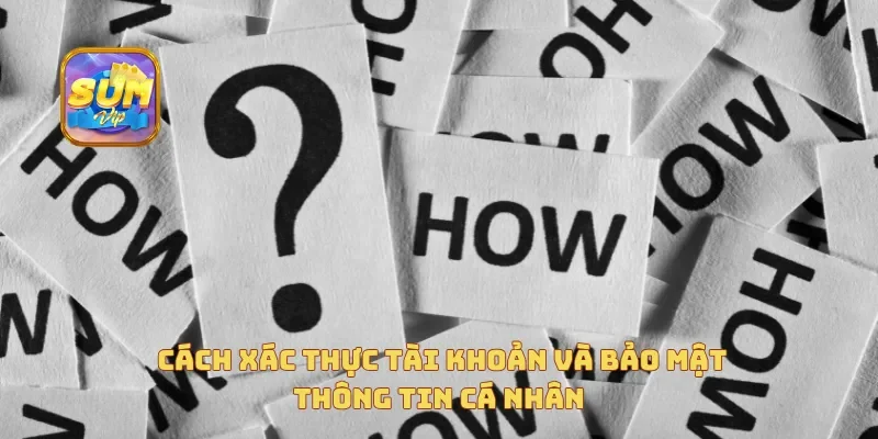 Cách xác thực tài khoản và bảo mật thông tin cá nhân