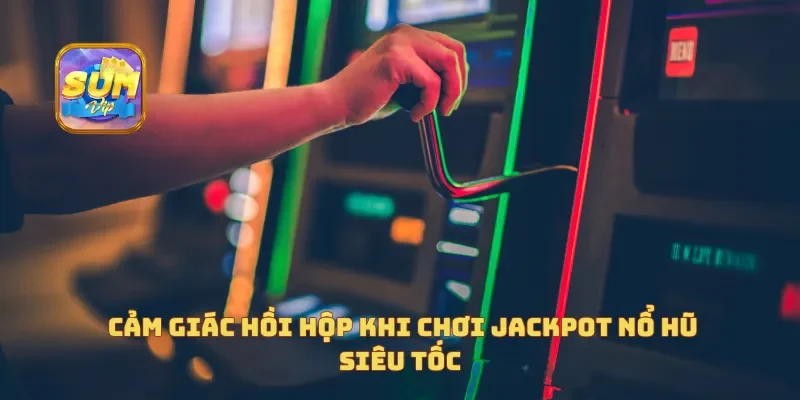  Cảm giác hồi hộp khi chơi Jackpot Nổ Hũ Siêu Tốc
