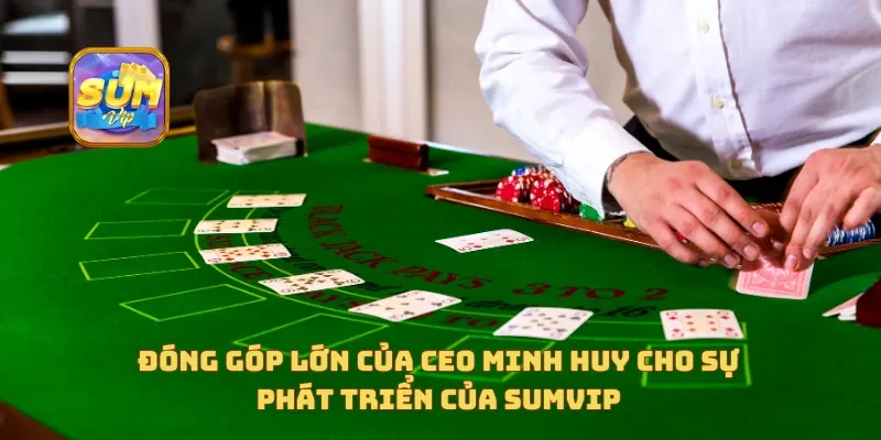  Những đóng góp lớn của CEO Minh Huy cho sự phát triển của Sumvip