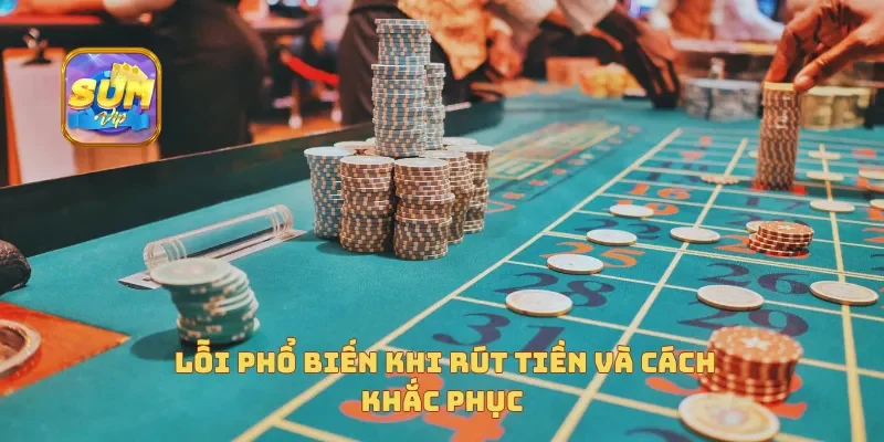  Lỗi phổ biến khi rút tiền và cách khắc phục