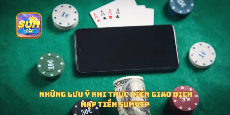  Những lưu ý khi thực hiện giao dịch nạp tiền Sumvip